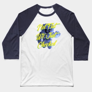 Not Flat We Just Checked Baseball T-Shirt